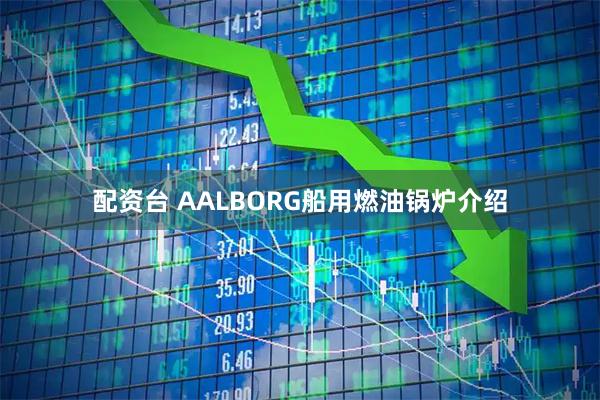 配资台 AALBORG船用燃油锅炉介绍