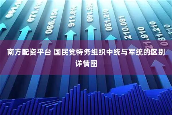 南方配资平台 国民党特务组织中统与军统的区别详情图