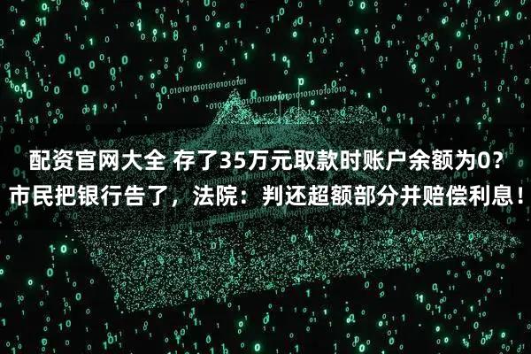 配资官网大全 存了35万元取款时账户余额为0？市民把银行告了，法院：判还超额部分并赔偿利息！