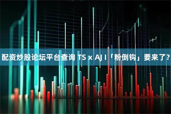 配资炒股论坛平台查询 TS x AJ I「粉倒钩」要来了？